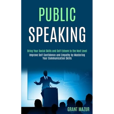 Public Speaking: Bring Your Social Skills and Self Esteem to the Next Level (Improve Self Confidence and Empathy by Mastering Your Communication Skill