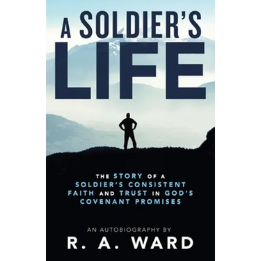 A Soldier's Life: The Story of a Soldier's Consistent Faith and Trust in God's Covenant Promises