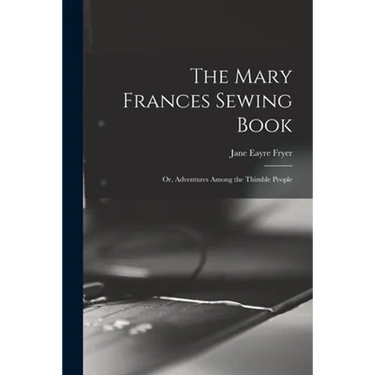 The Mary Frances Sewing Book; or, Adventures Among the Thimble People