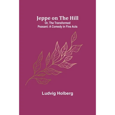 Jeppe on the Hill; Or, The Transformed Peasant: A Comedy in Five Acts