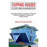 Flipping Houses for Beginners: Effective Strategies in Buying and Selling Houses (Quick Start Guide to Investing in Properties)