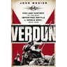 Verdun: The Lost History of the Most Important Battle of World War I, 1914-1918