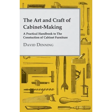 The Art and Craft of Cabinet-Making - A Practical Handbook to the Constuction of Cabinet Furniture