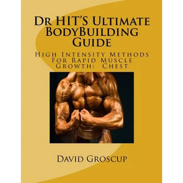 Dr HIT'S Ultimate BodyBuilding Guide: High Intensity Methods For Rapid Muscle Growth: Chest