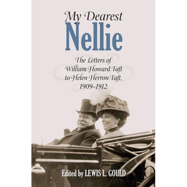 My Dearest Nellie: The Letters of William Howard Taft to Helen Herron Taft, 1909-1912