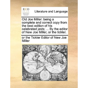Old Joe Miller: Being a Complete and Correct Copy from the Best Edition of His Celebrated Jests; ... by the Editor of New Joe Miller, or the Tickler.