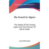 The French In Algiers: The Soldier Of The Foreign Legion And The Prisoners Of Abd-El-Kader