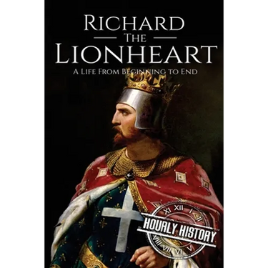 Richard the Lionheart: A Life From Beginning to End