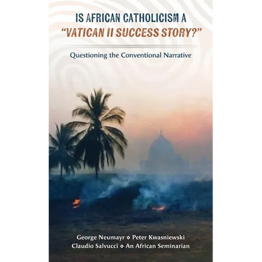 Is African Catholicism a "Vatican II Success Story"?: Questioning the Conventional Narrative