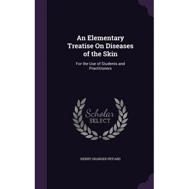 An Elementary Treatise On Diseases of the Skin: For the Use of Students and Practitioners