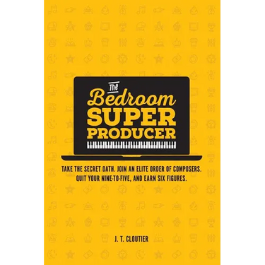 The Bedroom Super Producer: Take the secret oath. Join an elite order of composers. Quit your nine-to-five, and earn six figures.