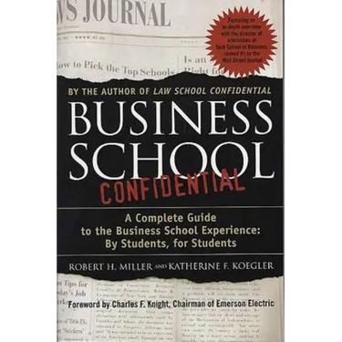 Business School Confidential: A Complete Guide to the Business School Experience: By Students, for Students