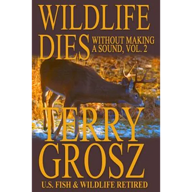 Wildlife Dies Without Making A Sound, Volume 2: The Adventures of Terry Grosz, U.S. Fish and Wildlife Service Agent
