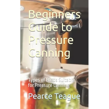 Beginners Guide to Pressure Canning: Types of Foods Suitable for Pressure Canning