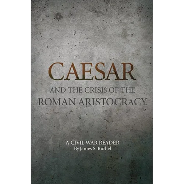 Caesar and the Crisis of the Roman Aristocracy: A Civil War Reader Volume 18