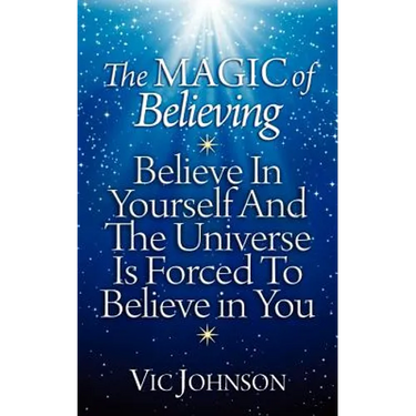 The Magic of Believing: Believe in Yourself and The Universe Is Forced to Believe In You