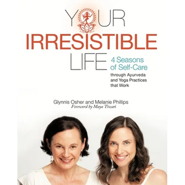 Your Irresistible Life: 4 Seasons of Self-Care Through Ayurveda and Yoga Practices That Work