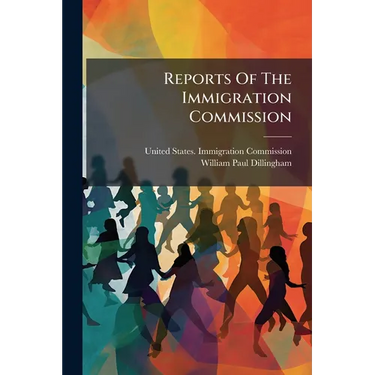 Reports Of The Immigration Commission: Immigration Legislation. 1. Federal Immigration Legislation. 2. Digest Of Immigration