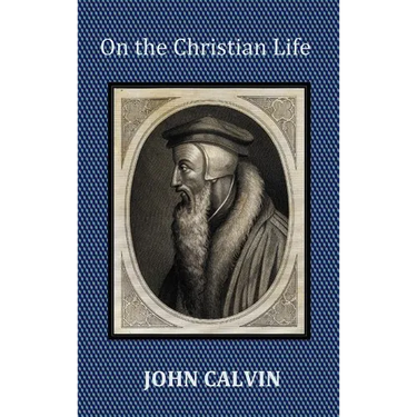 On the Christian Life - The Institutes Abridged with Biblical and French Phrase Indexes.