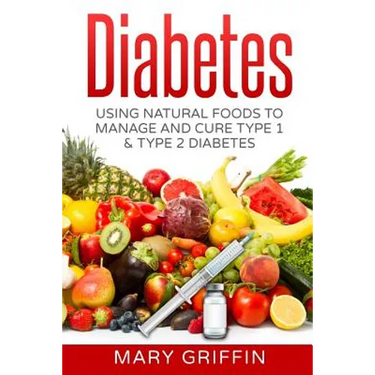 Diabetes: Using Natural Foods To Manage And Cure Type 1 & Type 2 Diabetes