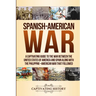 Spanish-American War: A Captivating Guide to the War Between the United States of America and Spain along with The Philippine-American War that Follow
