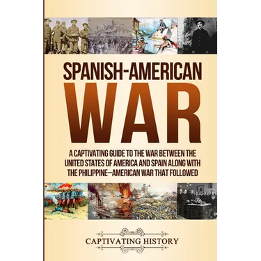 Spanish-American War: A Captivating Guide to the War Between the United States of America and Spain along with The Philippine-American War that Follow