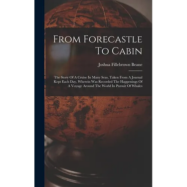 From Forecastle To Cabin: The Story Of A Cruise In Many Seas, Taken From A Journal Kept Each Day, Wherein Was Recorded The Happenings Of A Voyag