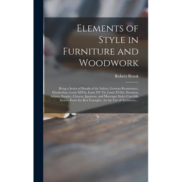 Elements of Style in Furniture and Woodwork: Being a Series of Details of the Italian, German Renaissance, Elizabethan, Louis XIVth, Louis XV Th, Loui