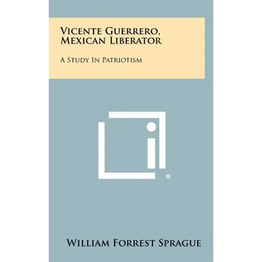 Vicente Guerrero, Mexican Liberator: A Study in Patriotism
