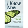 I Know Now: A Woman's Healing - Violence to Victory, Trauma to Truth