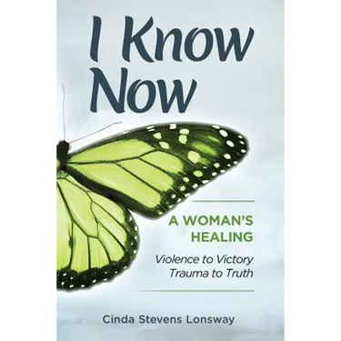 I Know Now: A Woman's Healing - Violence to Victory, Trauma to Truth
