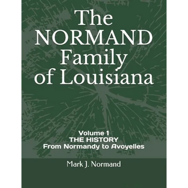 The NORMAND Family Of Louisiana: Volume 1/ THE HISTORY From Normandy to Avoyelles