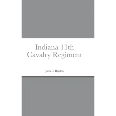 Historical Sketch And Roster Of The Indiana 13th Cavalry Regiment