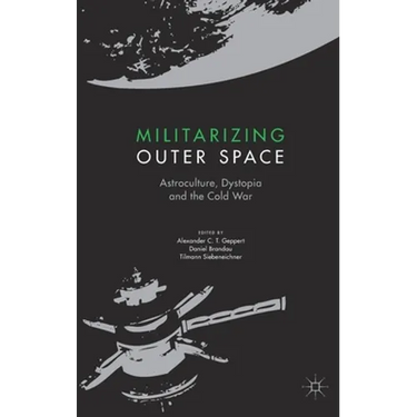 Militarizing Outer Space: Astroculture, Dystopia and the Cold War