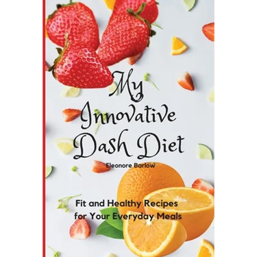My Innovative Dash Diet: Fit and Healthy Recipes for Your Everyday Meals