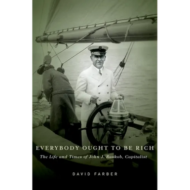 Everybody Ought to Be Rich: The Life and Times of John J. Raskob, Capitalist