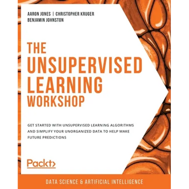 The Unsupervised Learning Workshop: Get started with unsupervised learning algorithms and simplify your unorganized data to help make future predictio