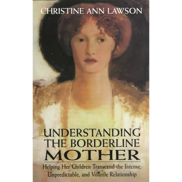 Understanding the Borderline Mother: Helping Her Children Transcend the Intense, Unpredictable, and Volatile Relationship