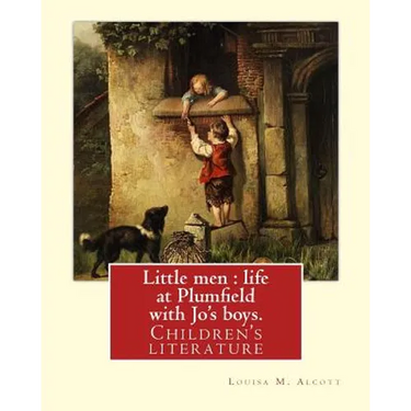 Little men: life at Plumfield with Jo's boys. NOVEL By: Louisa M. Alcott: Children's literature