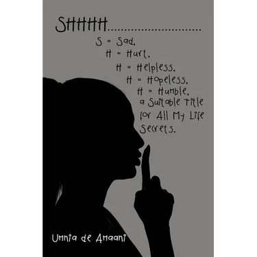 Shhhh . . . S = Sad, H = Hurt, H = Helpless, H = Hopeless, H = Humble, a Suitable Title for All My Life Secrets.
