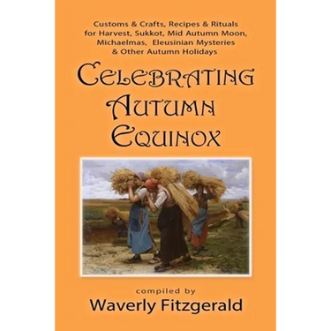 Celebrating Autumn Equinox: Customs & Crafts, Recipes & Rituals for Harvest, Sukkot, Mid Autumn Moon, Michaelmas, Eleusinian Mysteries & Other Autumn
