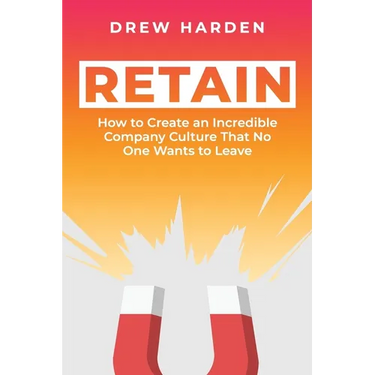 Retain: How to Create an Incredible Company Culture that No One Wants to Leave