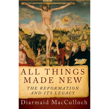 All Things Made New: The Reformation and Its Legacy