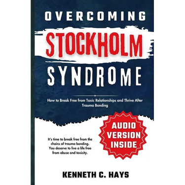 Overcoming Stockholm Syndrome: How to Break Free from Toxic Relationships and Thrive After Trauma Bonding