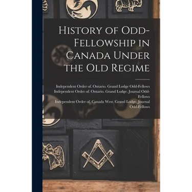 History of Odd-Fellowship in Canada Under the Old Regime
