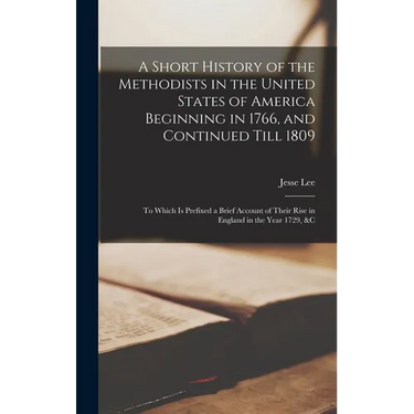 A Short History of the Methodists in the United States of America Beginning in 1766, and Continued Till 1809: to Which is Prefixed a Brief Account of