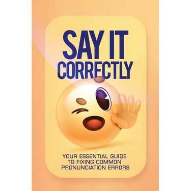 Say It Correctly!: Your Essential Guide to Fixing Common Pronunciation Errors