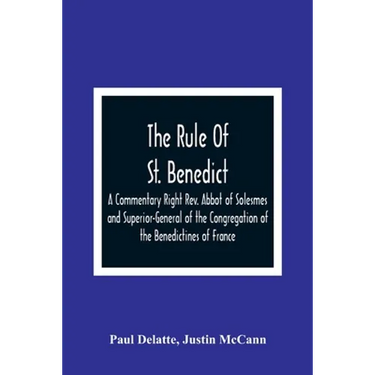 The Rule Of St. Benedict: A Commentary Right Rev. Abbot of Solesmes and Superior-General of the Congregation of the Benedictines of France