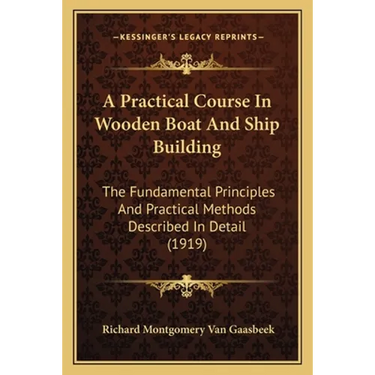 A Practical Course In Wooden Boat And Ship Building: The Fundamental Principles And Practical Methods Described In Detail (1919)