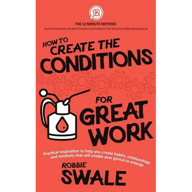 How to Create the Conditions For Great Work: Practical inspiration to help you create habits, relationships and mindsets that will enable your genius